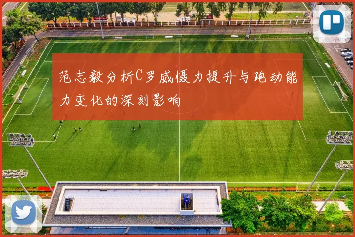 范志毅分析C罗威慑力提升与跑动能力变化的深刻影响