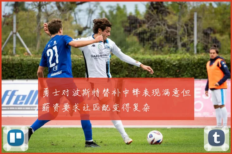 勇士对波斯特替补中锋表现满意但薪资要求让匹配变得复杂