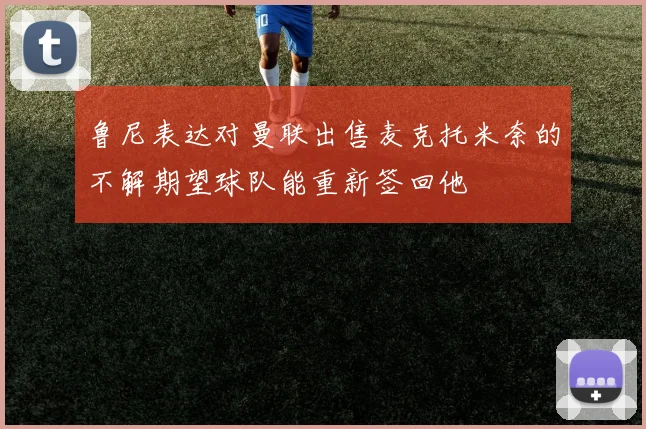 鲁尼表达对曼联出售麦克托米奈的不解期望球队能重新签回他