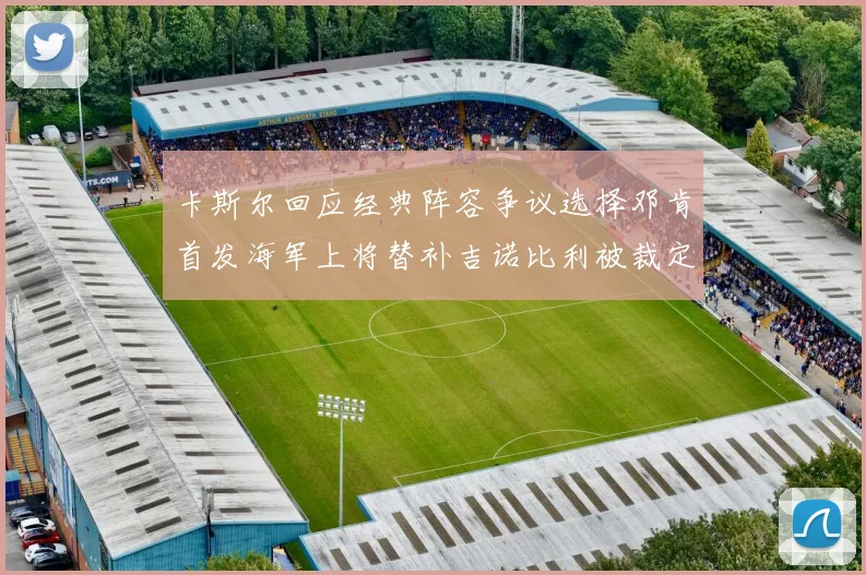 卡斯尔回应经典阵容争议选择邓肯首发海军上将替补吉诺比利被裁定论